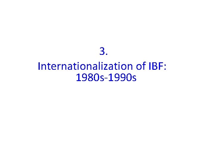 3. Internationalization of IBF: 1980 s-1990 s 3. Internationalization of IBF: 1980 s-1990 s