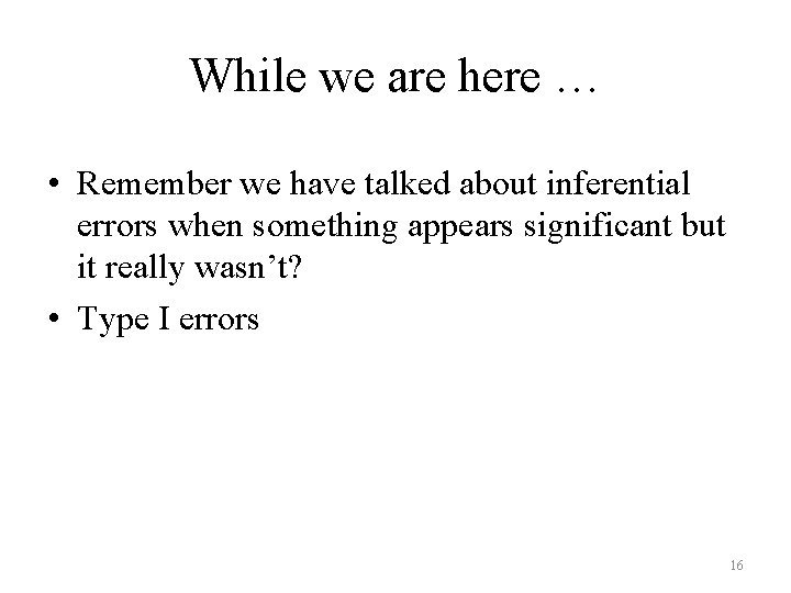 While we are here … • Remember we have talked about inferential errors when