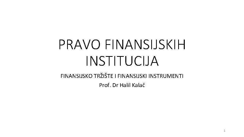 PRAVO FINANSIJSKIH INSTITUCIJA FINANSIJSKO TRŽIŠTE I FINANSIJSKI INSTRUMENTI Prof. Dr Halil Kalač 1 