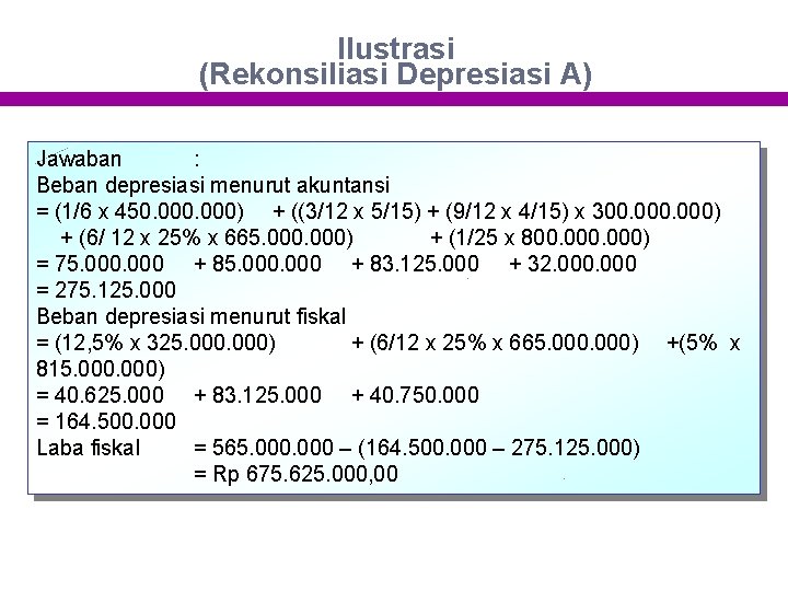 Ilustrasi (Rekonsiliasi Depresiasi A) Jawaban : Beban depresiasi menurut akuntansi = (1/6 x 450.