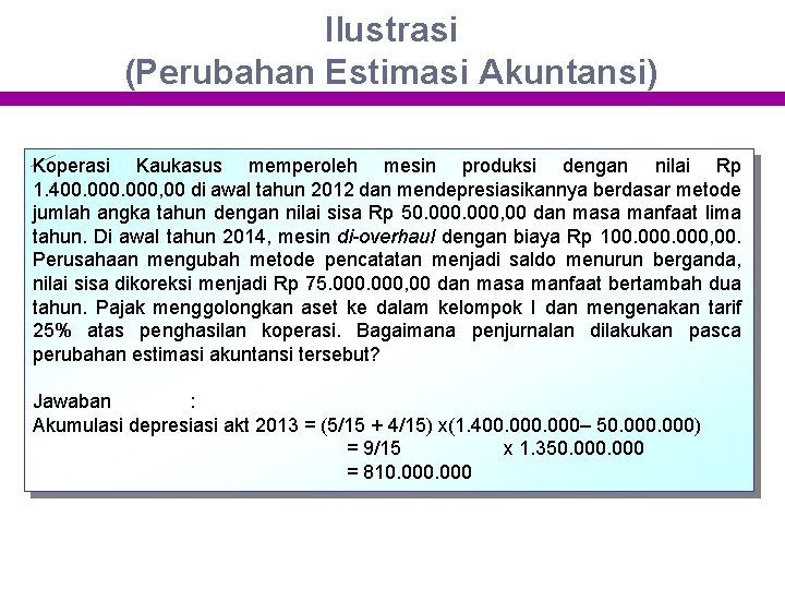 Ilustrasi (Perubahan Estimasi Akuntansi) Koperasi Kaukasus memperoleh mesin produksi dengan nilai Rp 1. 400.