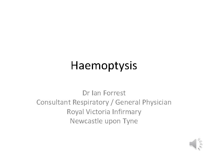 Haemoptysis Dr Ian Forrest Consultant Respiratory / General Physician Royal Victoria Infirmary Newcastle upon