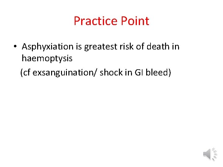 Practice Point • Asphyxiation is greatest risk of death in haemoptysis (cf exsanguination/ shock