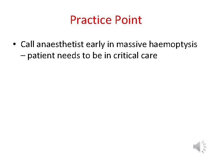 Practice Point • Call anaesthetist early in massive haemoptysis – patient needs to be