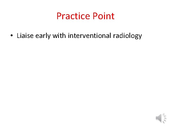 Practice Point • Liaise early with interventional radiology 