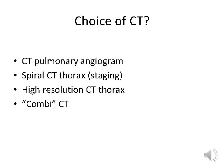 Choice of CT? • • CT pulmonary angiogram Spiral CT thorax (staging) High resolution