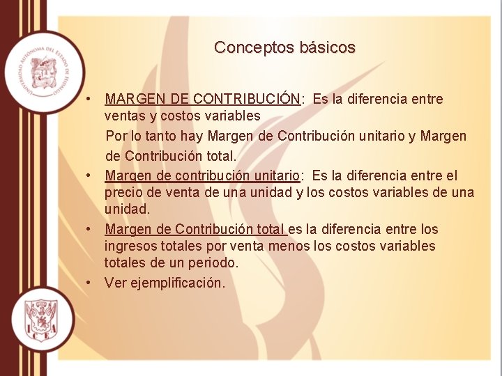 Conceptos básicos • MARGEN DE CONTRIBUCIÓN: Es la diferencia entre ventas y costos variables Conceptos básicos • MARGEN DE CONTRIBUCIÓN: Es la diferencia entre ventas y costos variables