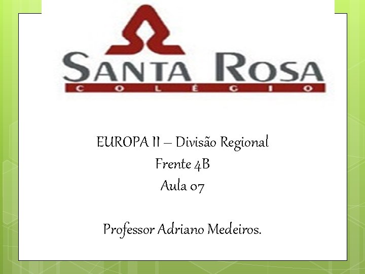EUROPA II – Divisão Regional Frente 4 B Aula 07 Professor Adriano Medeiros. 
