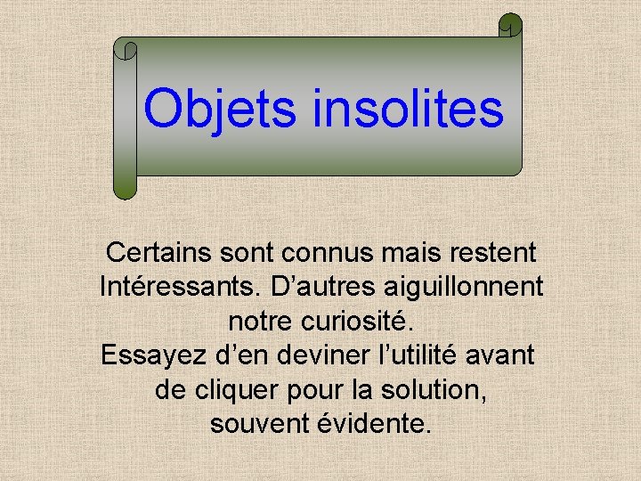 Objets insolites Certains sont connus mais restent Intéressants. D’autres aiguillonnent notre curiosité. Essayez d’en