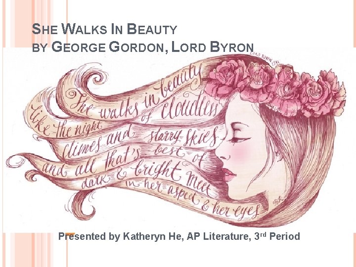 SHE WALKS IN BEAUTY BY GEORGE GORDON, LORD BYRON Presented by Katheryn He, AP