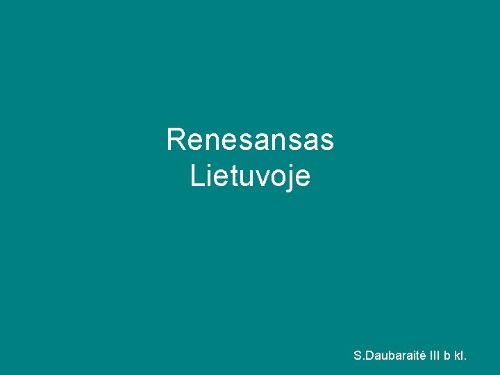 Renesansas Lietuvoje S. Daubaraitė III b kl. 