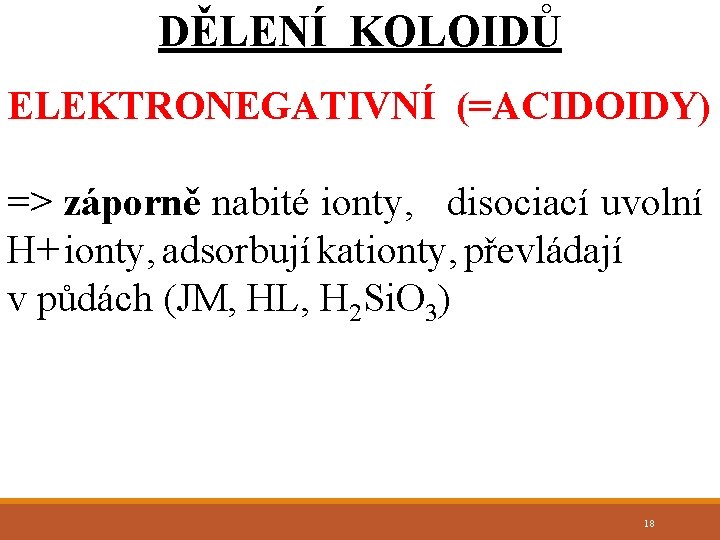 DĚLENÍ KOLOIDŮ ELEKTRONEGATIVNÍ (=ACIDOIDY) => záporně nabité ionty, disociací uvolní H+ ionty, adsorbují kationty,