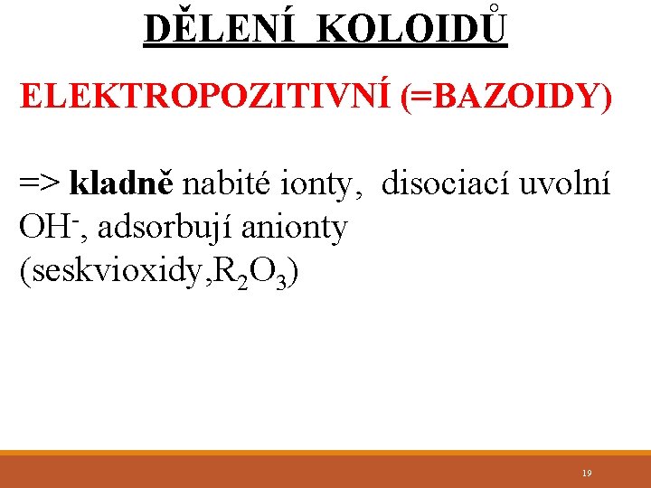 DĚLENÍ KOLOIDŮ ELEKTROPOZITIVNÍ (=BAZOIDY) => kladně nabité ionty, disociací uvolní OH-, adsorbují anionty (seskvioxidy,