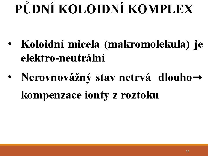 PŮDNÍ KOLOIDNÍ KOMPLEX • Koloidní micela (makromolekula) je elektro-neutrální • Nerovnovážný stav netrvá dlouho→