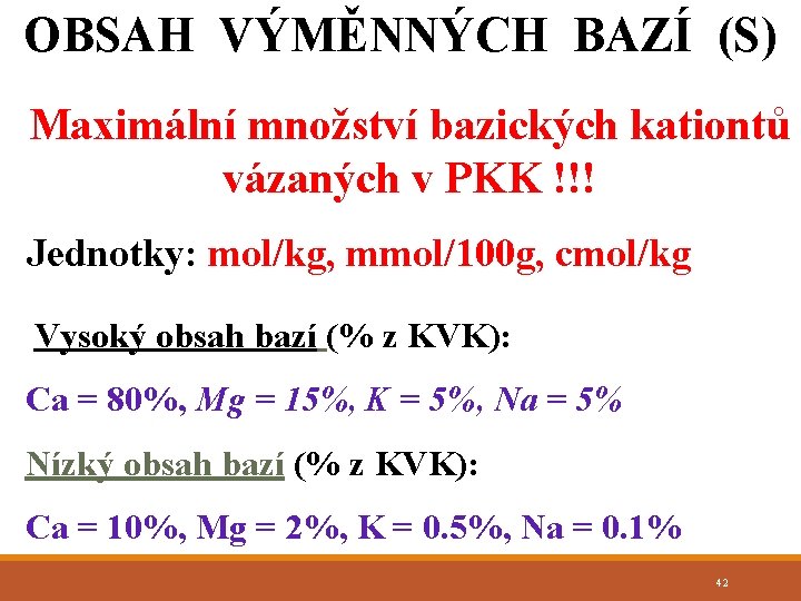 OBSAH VÝMĚNNÝCH BAZÍ (S) Maximální množství bazických kationtů vázaných v PKK !!! Jednotky: mol/kg,