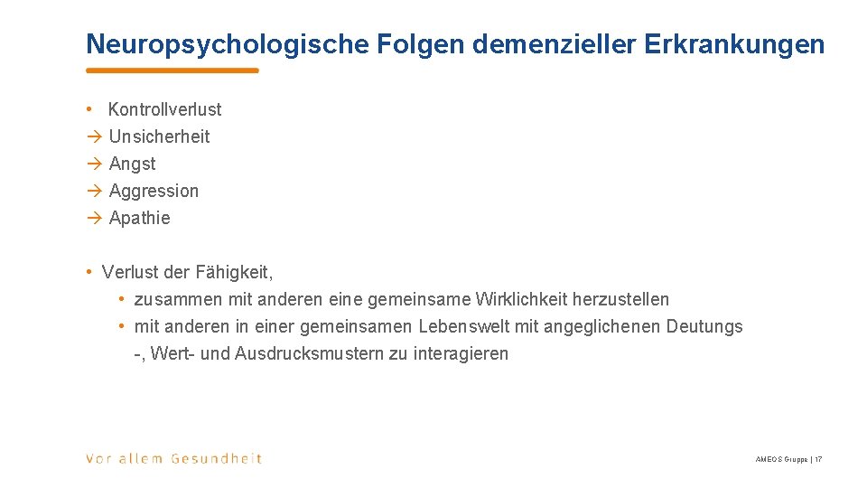 Neuropsychologische Folgen demenzieller Erkrankungen • Kontrollverlust Unsicherheit Angst Aggression Apathie • Verlust der Fähigkeit, Neuropsychologische Folgen demenzieller Erkrankungen • Kontrollverlust Unsicherheit Angst Aggression Apathie • Verlust der Fähigkeit,