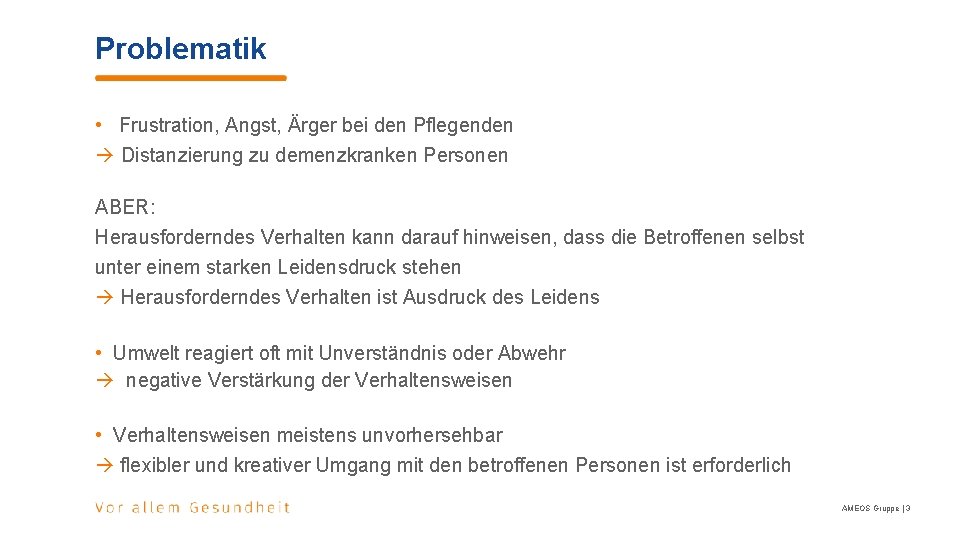 Problematik • Frustration, Angst, Ärger bei den Pflegenden Distanzierung zu demenzkranken Personen ABER: Herausforderndes Problematik • Frustration, Angst, Ärger bei den Pflegenden Distanzierung zu demenzkranken Personen ABER: Herausforderndes
