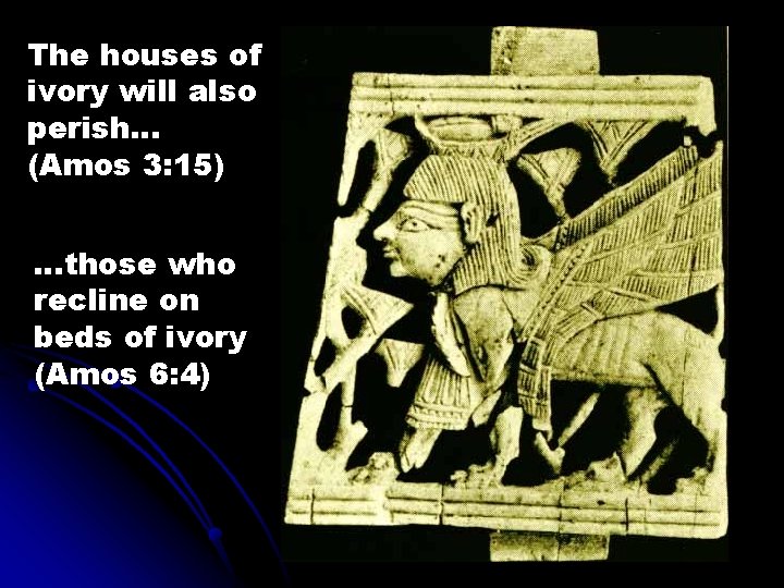 The houses of ivory will also perish. . . (Amos 3: 15) …those who