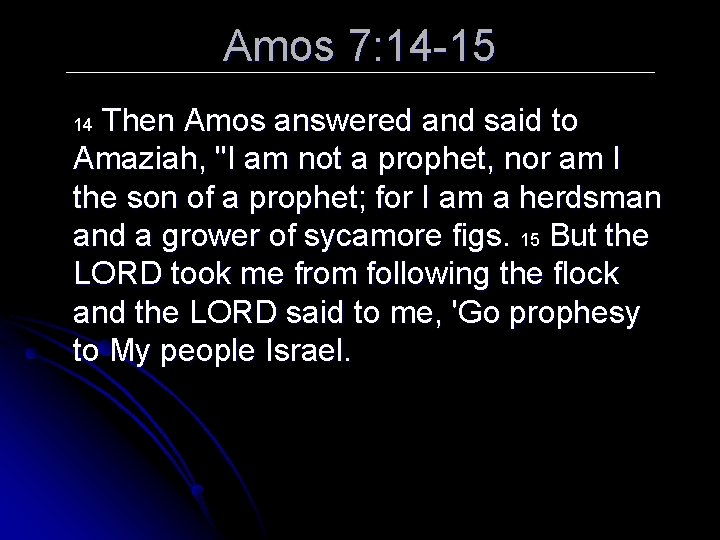 Amos 7: 14 -15 Then Amos answered and said to Amaziah, "I am not