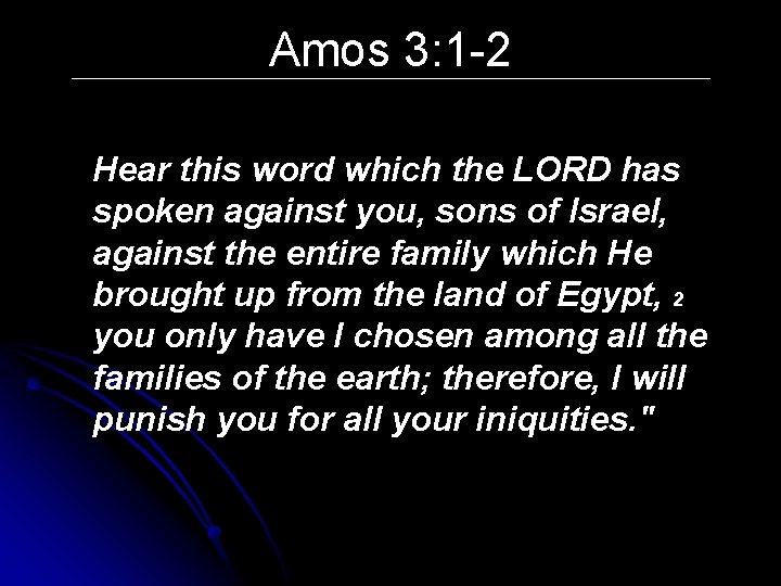 Amos 3: 1 -2 Hear this word which the LORD has spoken against you,