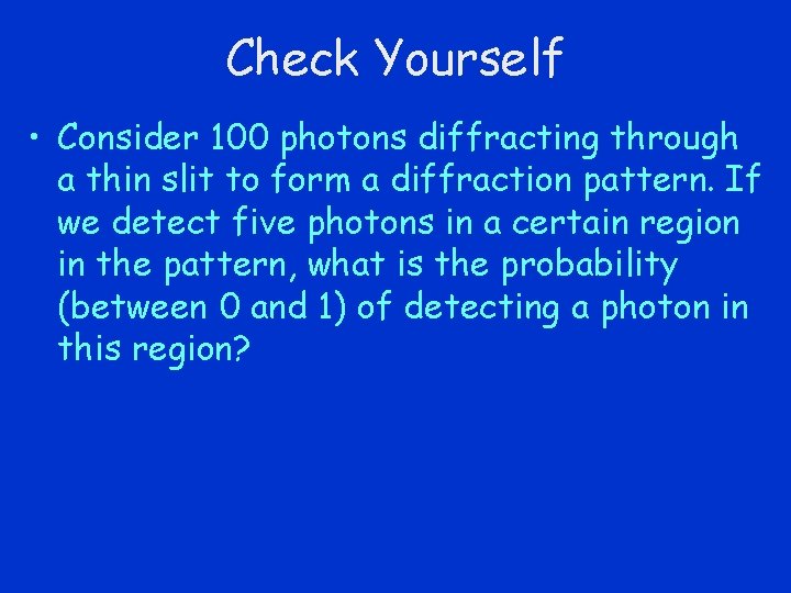 Check Yourself • Consider 100 photons diffracting through a thin slit to form a
