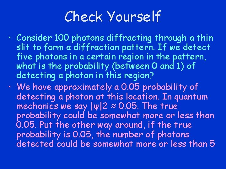 Check Yourself • Consider 100 photons diffracting through a thin slit to form a