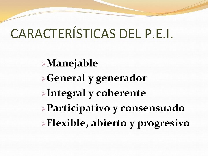 CARACTERÍSTICAS DEL P. E. I. ØManejable ØGeneral y generador ØIntegral y coherente ØParticipativo y