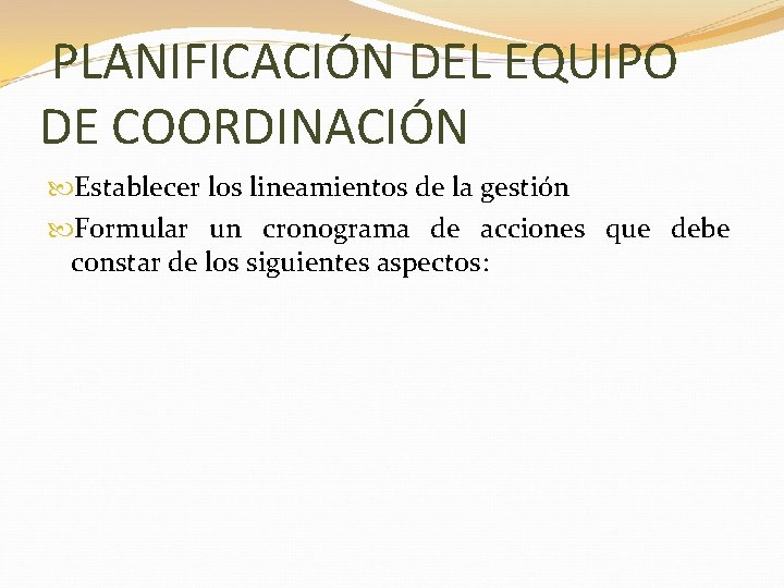 PLANIFICACIÓN DEL EQUIPO DE COORDINACIÓN Establecer los lineamientos de la gestión Formular un cronograma