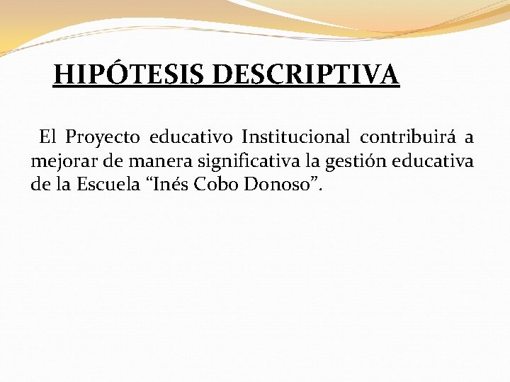 HIPÓTESIS DESCRIPTIVA El Proyecto educativo Institucional contribuirá a mejorar de manera significativa la gestión