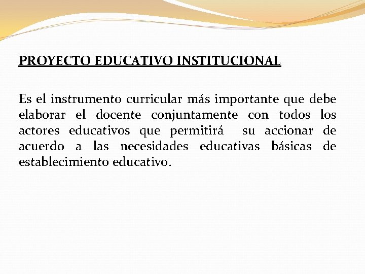 PROYECTO EDUCATIVO INSTITUCIONAL Es el instrumento curricular más importante que debe elaborar el docente