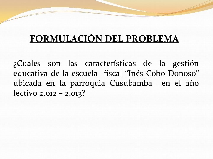  FORMULACIÓN DEL PROBLEMA ¿Cuales son las características de la gestión educativa de la