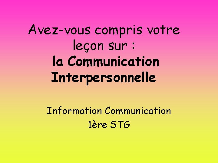 Avez-vous compris votre leçon sur : la Communication Interpersonnelle Information Communication 1ère STG 