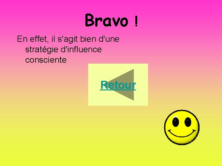 Bravo ! En effet, il s'agit bien d'une stratégie d'influence consciente Retour 