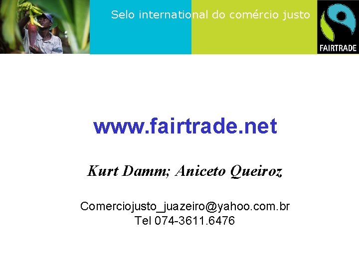 Selo international do comércio justo www. fairtrade. net Kurt Damm; Aniceto Queiroz Comerciojusto_juazeiro@yahoo. com.