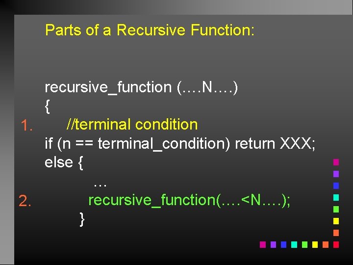 Parts of a Recursive Function: recursive_function (…. N…. ) { //terminal condition 1. if
