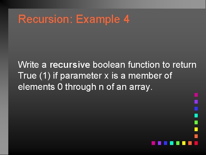 Recursion: Example 4 Write a recursive boolean function to return True (1) if parameter