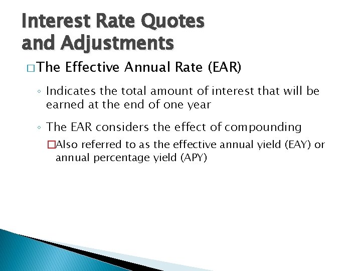 Interest Rate Quotes and Adjustments � The Effective Annual Rate (EAR) ◦ Indicates the
