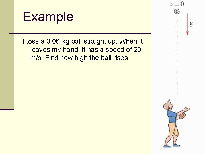 Example I toss a 0. 06 -kg ball straight up. When it leaves my