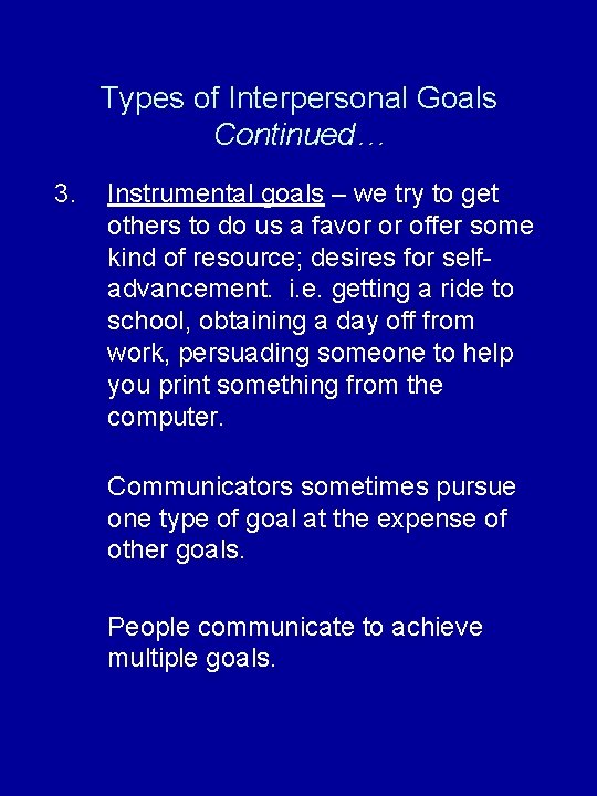 Types of Interpersonal Goals Continued… 3. Instrumental goals – we try to get others