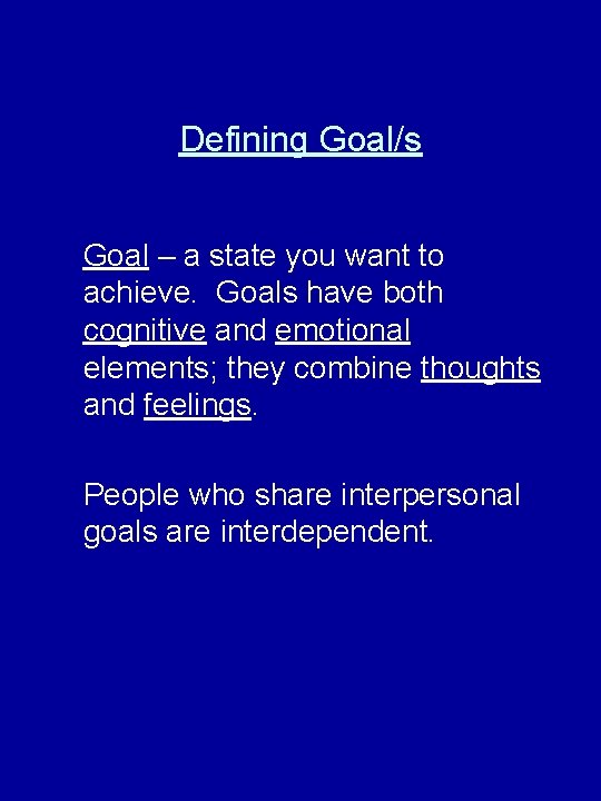 Defining Goal/s Goal – a state you want to achieve. Goals have both cognitive