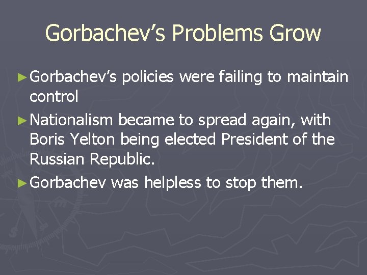 Gorbachev’s Problems Grow ► Gorbachev’s policies were failing to maintain control ► Nationalism became Gorbachev’s Problems Grow ► Gorbachev’s policies were failing to maintain control ► Nationalism became