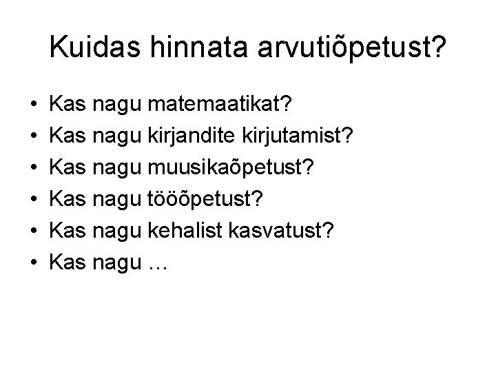 Kuidas hinnata arvutiõpetust? • • • Kas nagu matemaatikat? Kas nagu kirjandite kirjutamist? Kas