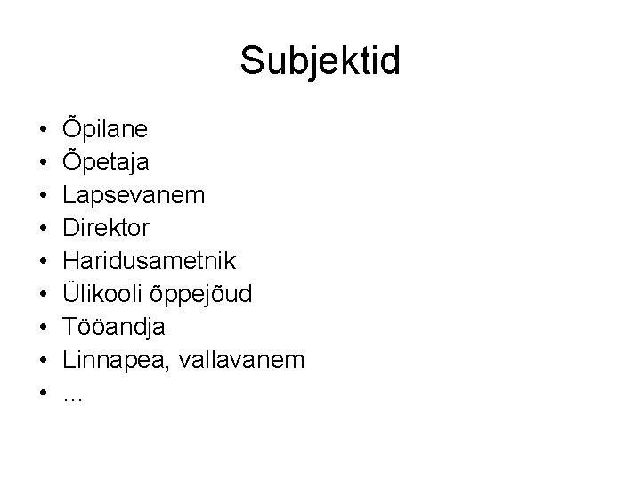 Subjektid • • • Õpilane Õpetaja Lapsevanem Direktor Haridusametnik Ülikooli õppejõud Tööandja Linnapea, vallavanem