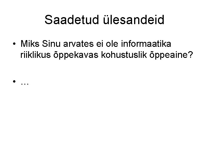 Saadetud ülesandeid • Miks Sinu arvates ei ole informaatika riiklikus õppekavas kohustuslik õppeaine? •