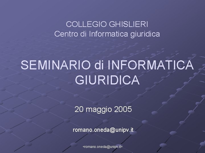 COLLEGIO GHISLIERI Centro di Informatica giuridica SEMINARIO di INFORMATICA GIURIDICA 20 maggio 2005 romano.