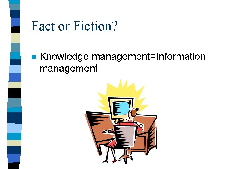 Fact or Fiction? n Knowledge management=Information management 