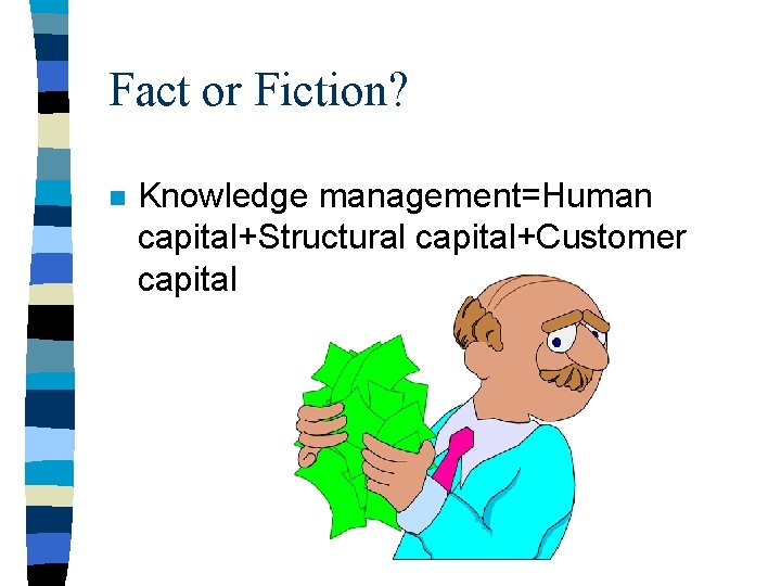 Fact or Fiction? n Knowledge management=Human capital+Structural capital+Customer capital 