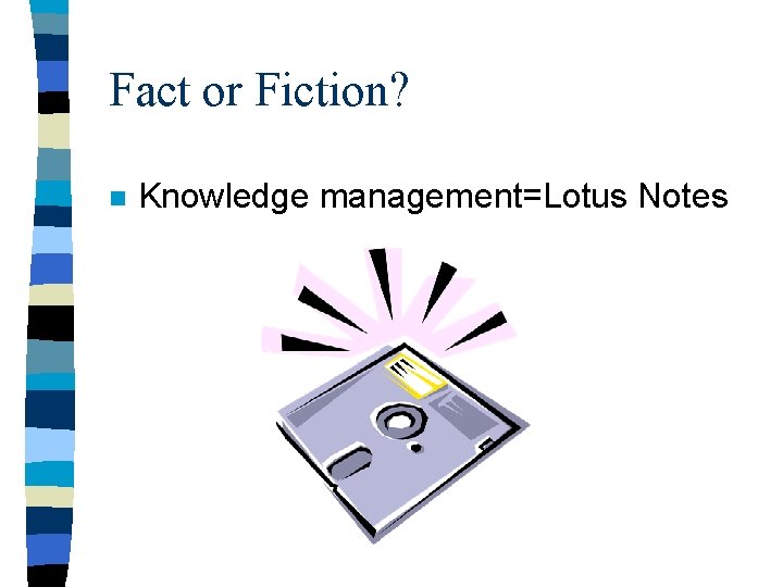 Fact or Fiction? n Knowledge management=Lotus Notes 