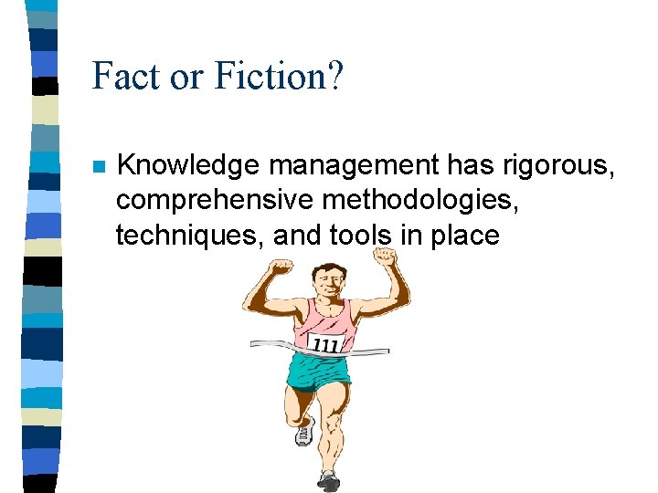 Fact or Fiction? n Knowledge management has rigorous, comprehensive methodologies, techniques, and tools in