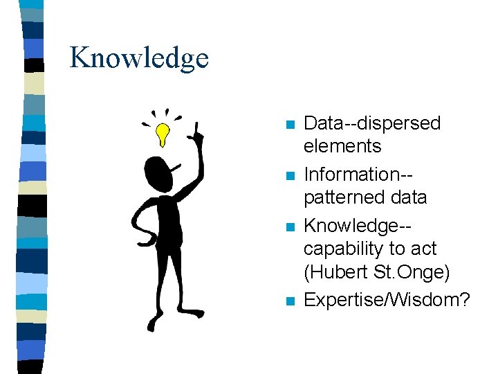 Knowledge n n Data--dispersed elements Information-patterned data Knowledge-capability to act (Hubert St. Onge) Expertise/Wisdom?